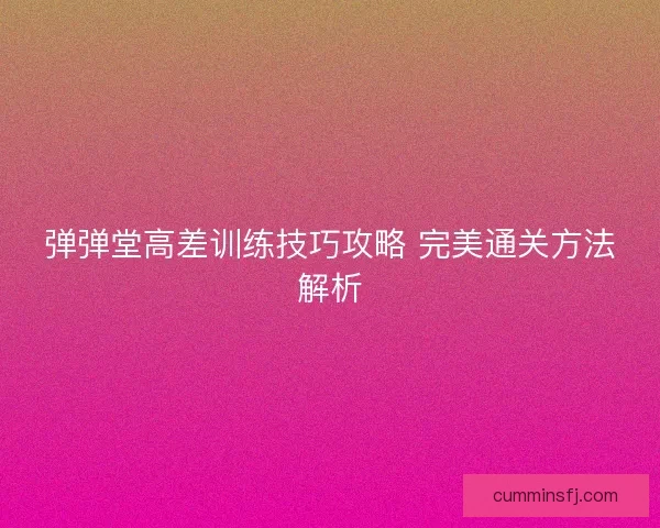 弹弹堂高差训练技巧攻略 完美通关方法解析
