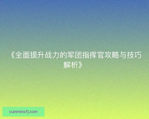 《全面提升战力的军团指挥官攻略与技巧解析》
