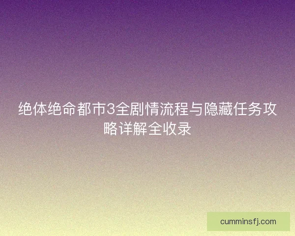 绝体绝命都市3全剧情流程与隐藏任务攻略详解全收录